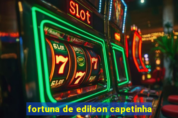 fortuna de edilson capetinha